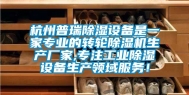 杭州普瑞除湿设备是一家专业的转轮除湿机生产厂家,专注工业除湿设备生产领域服务！