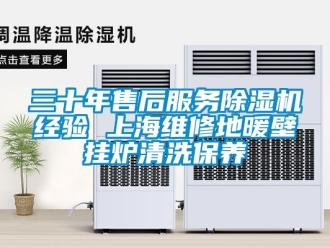 行业新闻三十年售后服务除湿机经验 上海维修地暖壁挂炉清洗保养
