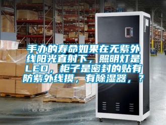 行业新闻手办的寿命如果在无紫外线阳光直射下，照明灯是LED，柜子是密封的贴有防紫外线摸，有除湿器，？