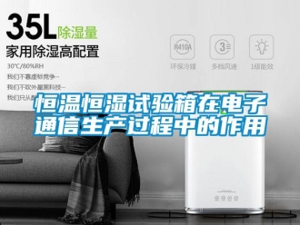 知识百科恒温恒湿试验箱在电子通信生产过程中的作用