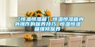 【恒温恒湿箱】恒温恒湿箱内外操作的保养技巧 恒温恒湿箱维修保养