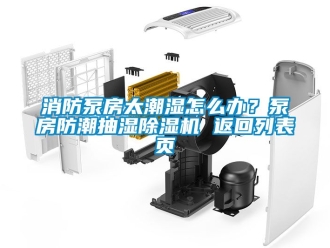 行业新闻消防泵房太潮湿怎么办？泵房防潮抽湿除湿机 返回列表页