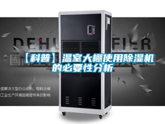 企业新闻【科普】温室大棚使用除湿机的必要性分析