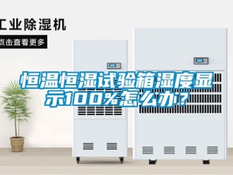 知识百科恒温恒湿试验箱湿度显示100%怎么办？