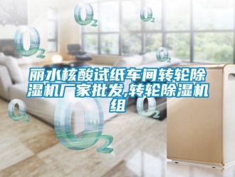 企业新闻丽水核酸试纸车间转轮除湿机厂家批发,转轮除湿机组
