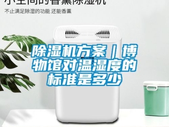 行业新闻除湿机方案｜博物馆对温湿度的标准是多少
