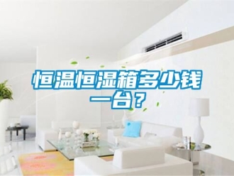 知识百科恒温恒湿箱多少钱一台？