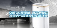空调VS除湿机 哪个更能在梅雨天气营造良好生活环境