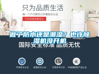 行业新闻做了防水还是潮湿？也许除湿机没开机