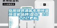 岳阳提供酒窖专用恒温恒湿机品牌(盘点：2022已更新)