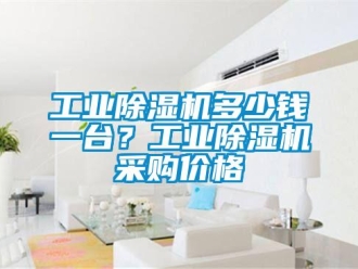 企业新闻工业除湿机多少钱一台？工业除湿机采购价格