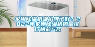 家用除湿机哪个牌子好？2022年家用除湿机销量排行榜前5名