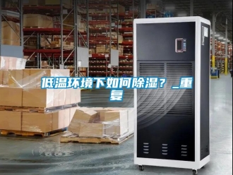 企业新闻低温环境下如何除湿？_重复