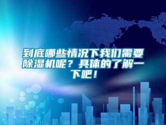 行业新闻到底哪些情况下我们需要除湿机呢？具体的了解一下吧！
