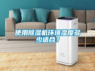 知识百科使用除湿机环境湿度多少适合？