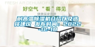 耐高温除湿机介绍以及选择建议 发布时间：2022-12-18