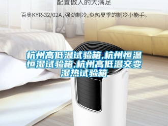 知识百科杭州高低温试验箱,杭州恒温恒湿试验箱,杭州高低温交变湿热试验箱
