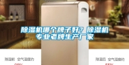 除湿机哪个牌子好？除湿机专业老牌生产厂家