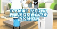 3个标准！让你知道如何挑选适合自己家庭的除湿机