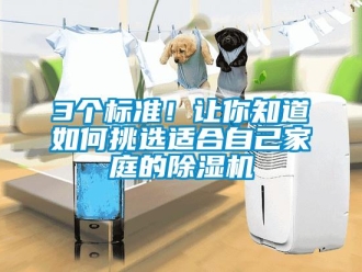 企业新闻3个标准！让你知道如何挑选适合自己家庭的除湿机