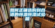 如何正确选购到合适的恒温恒湿试验箱