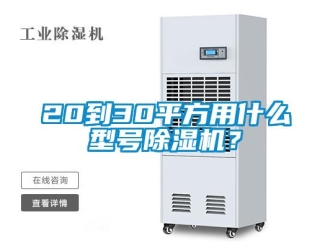 企业新闻20到30平方用什么型号除湿机？