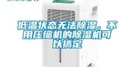 低温状态无法除湿，不用压缩机的除湿机可以搞定