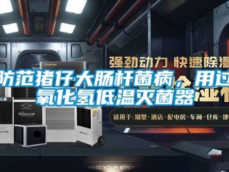 企业新闻防范猪仔大肠杆菌病，用过氧化氢低温灭菌器