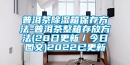 普洱茶除湿箱保存方法-普洱茶整箱存放方法(28日更新／今日图文)2022已更新