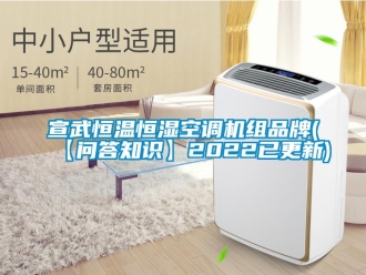 知识百科宣武恒温恒湿空调机组品牌(【问答知识】2022已更新)