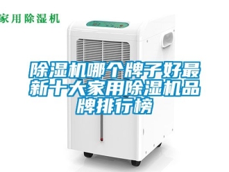 企业新闻除湿机哪个牌子好最新十大家用除湿机品牌排行榜