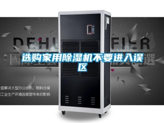 知识百科选购家用除湿机不要进入误区
