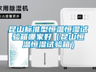 知识百科昆山标准型恒温恒湿试验箱哪家好（昆山恒温恒湿试验箱）