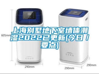 企业新闻上海别墅地下室墙体潮湿2022已更新(今日／要点)