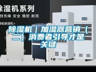 常见问题除湿机｜加湿器营销（二）消费者引导才是关键