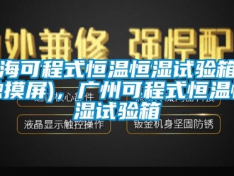 知识百科上海可程式恒温恒湿试验箱（触摸屏)，广州可程式恒温恒湿试验箱
