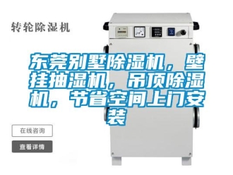 行业新闻东莞别墅除湿机，壁挂抽湿机，吊顶除湿机，节省空间上门安装