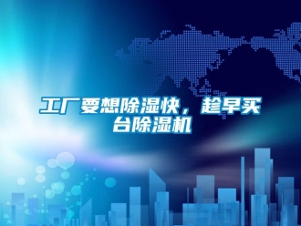 企业新闻工厂要想除湿快，趁早买台除湿机