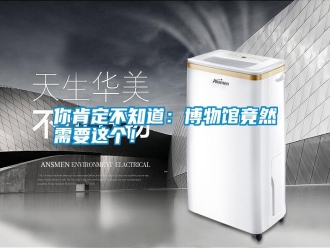 行业新闻你肯定不知道：博物馆竟然需要这个！