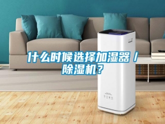 知识百科什么时候选择加湿器／除湿机？