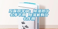 互联网学问：除湿器什么季节用 除湿机有什么作用