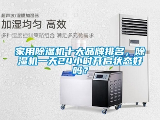 企业新闻家用除湿机十大品牌排名，除湿机一天24小时开启状态好吗？
