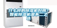 什么样的除湿机好用？智能除湿机是不二之选