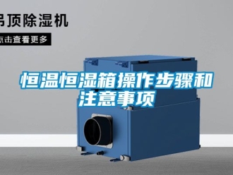 知识百科恒温恒湿箱操作步骤和注意事项