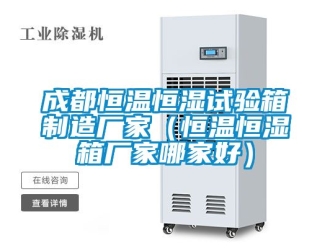 知识百科成都恒温恒湿试验箱制造厂家（恒温恒湿箱厂家哪家好）