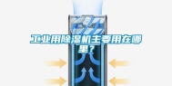 工业用除湿机主要用在哪里？