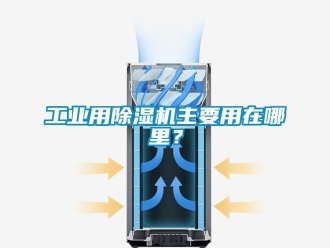 企业新闻工业用除湿机主要用在哪里？