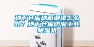 地下仓库地面潮湿怎么办？地下仓库防潮工业除湿机