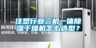注塑行业三机一体除湿干燥机怎么选型？