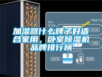 企业新闻加湿器什么牌子好适合家用，卧室除湿机品牌排行榜